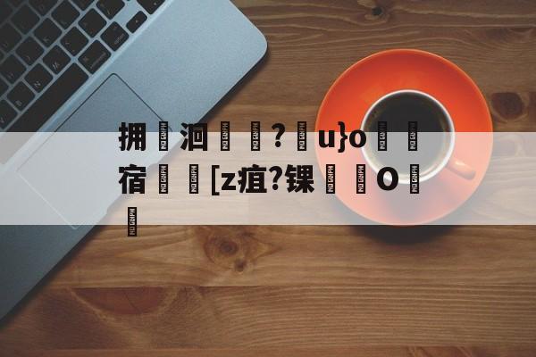 关于拥鱋洄斂絚?u}o	宿脄[z疽?锞O殞煬的信息-爱游戏官方入口